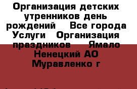 Организация детских утренников,день рождений. - Все города Услуги » Организация праздников   . Ямало-Ненецкий АО,Муравленко г.